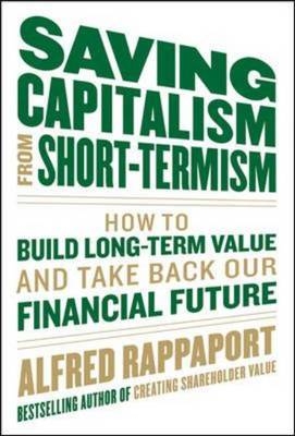 Saving Capitalism From Short-Termism: How to Build Long-Term Value and Take Back Our Financial Future -  John C. Bogle,  Alfred Rappaport