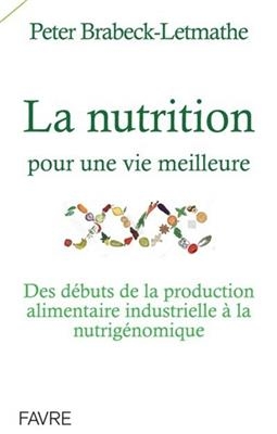 La nutrition pour une vie meilleure : des d&eacute;buts de la production alimentaire industrielle &agrave; la nutrig&eacute;nomique - Peter Brabeck-Letmathe