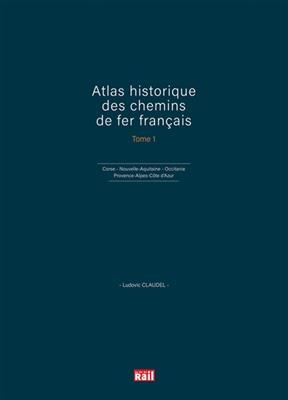 Atlas historique des chemins de fer français. Vol. 1. Corse, Nouvelle-Aquitaine, Occitanie, Provence-Alpes-Côte d'Azur