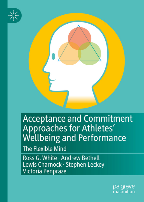 Acceptance and Commitment Approaches for Athletes&rsquo; Wellbeing and Performance - Ross G. White, Andrew Bethell, Lewis Charnock, Stephen Leckey, Victoria Penpraze