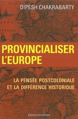 Provincialiser l'Europe : la pens&eacute;e postcoloniale et la diff&eacute;rence historique - Dipesh (1948-....) Chakrabarty