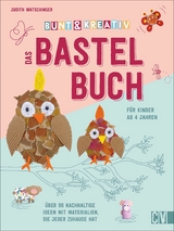 Bunt & kreativ - Das Bastelbuch f&uuml;r Kinder - Judith Watschinger