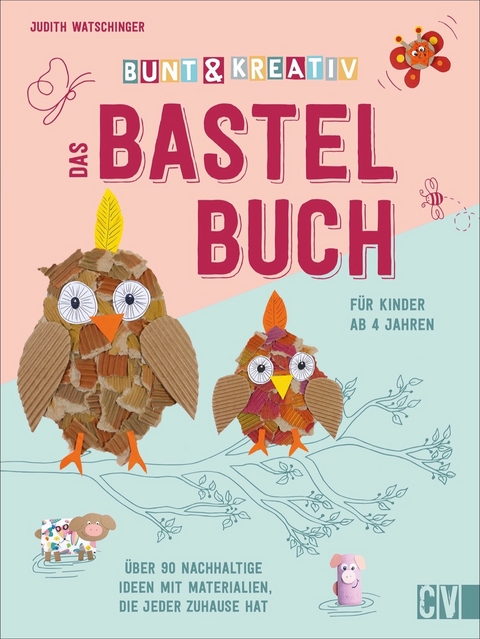 Bunt & kreativ - Das Bastelbuch f&uuml;r Kinder - Judith Watschinger