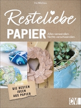 Resteliebe Papier &ndash; Alles verwenden, nichts verschwenden - Ina Mielkau