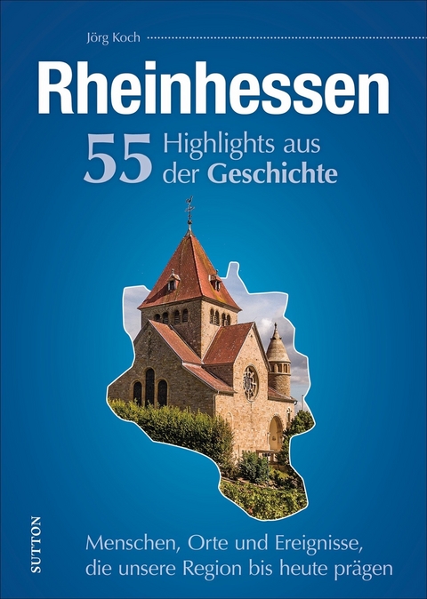 Rheinhessen. 55 Highlights aus der Geschichte - J&ouml;rg Koch