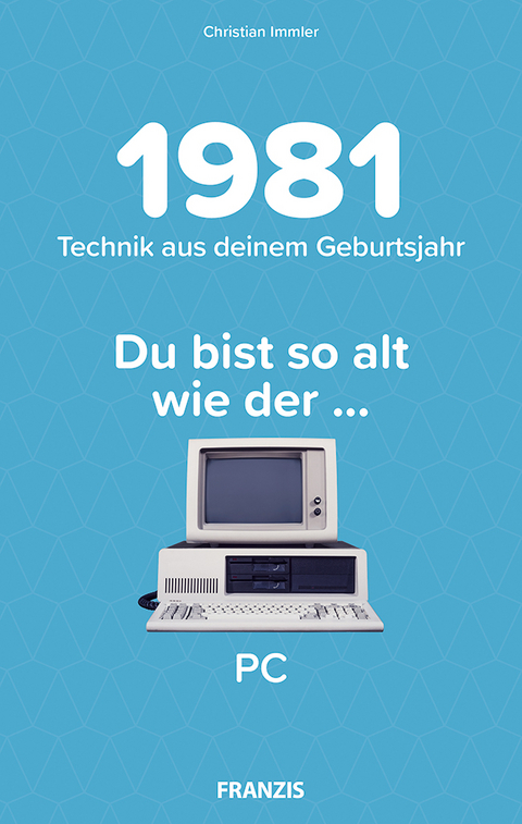 Du bist so alt wie ... Technikwissen f&uuml;r Geburtstagskinder 1981 - Christian Immler