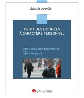 Droit des donn&eacute;es &agrave; caract&egrave;re personnel : droit de l'Union europ&eacute;enne, droit fran&ccedil;ais - Thibault Douville