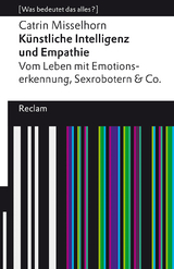 K&uuml;nstliche Intelligenz und Empathie. Vom Leben mit Emotionserkennung, Sexrobotern & Co - Catrin Misselhorn