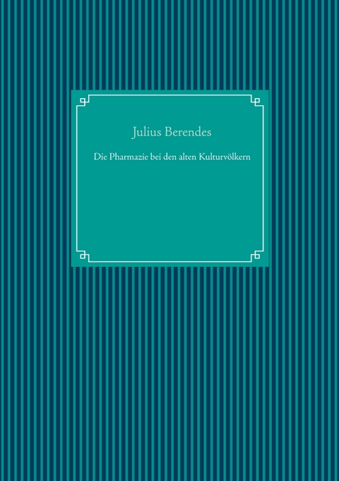 Die Pharmazie bei den alten Kulturv&ouml;lkern - Julius Berendes