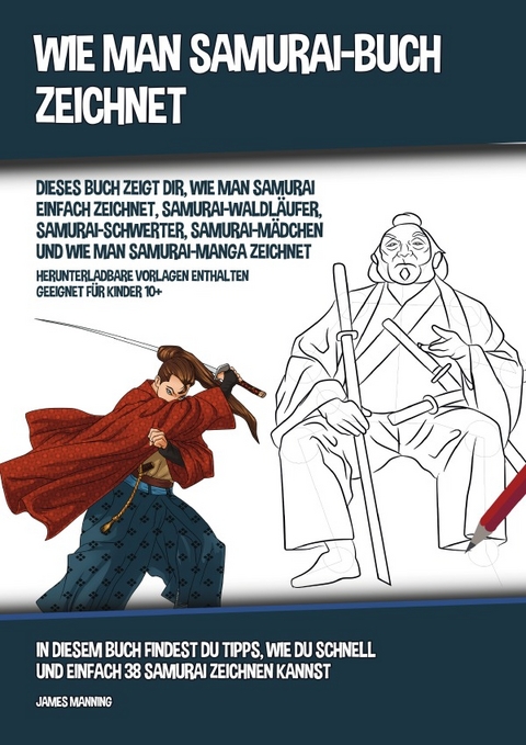 Wie Man Samurai-Buch Zeichnet (Dieses Buch Zeigt Dir, Wie Man Samurai Einfach Zeichnet, Samurai-Waldl&auml;ufer, Samurai-Schwerter, Samurai-M&auml;dchen und Wie Man Samurai-Manga Zeichnet) - James Manning