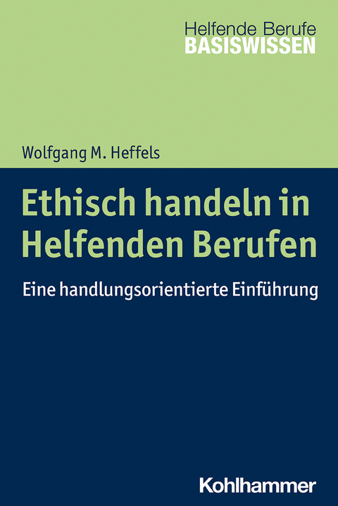 Ethisch handeln in Helfenden Berufen - Wolfgang M. Heffels