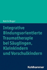 Integrative Bindungsorientierte Traumatherapie bei S&auml;uglingen, Kleinkindern und Vorschulkindern - Katrin Boger