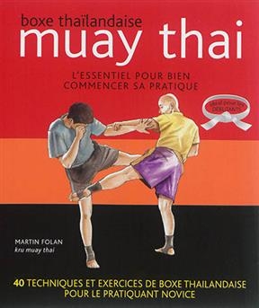 Muay thai. Boxe thaïlandaise : l'essentiel pour bien commencer sa pratique : 40 techniques et exercices de boxe thaïl... - Martin Folan