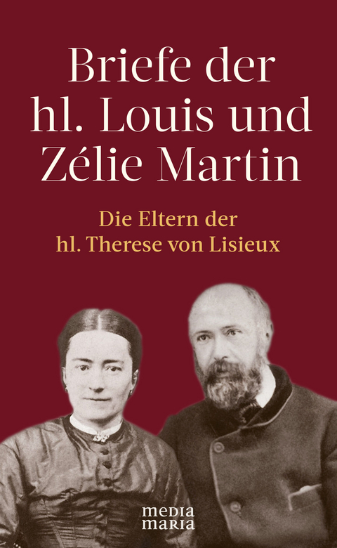 Briefe der hl. Louis und Z&eacute;lie Martin (1863&ndash;1888) - Louis und Z&eacute;lie Martin