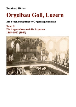 Orgelbau Goll, Luzern / Orgelbau Goll, Luzern, Band 5 – Die Angestellten und die Experten 1868–1927 (1947)