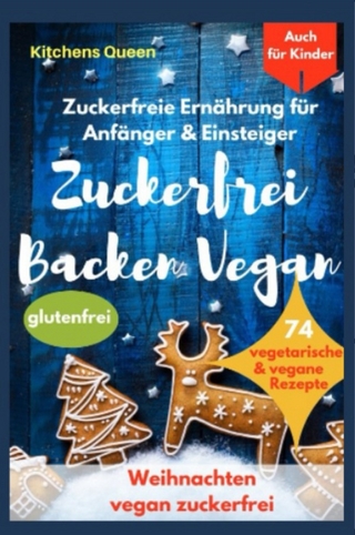 Zuckerfreie Ernährung für Anfänger & Einsteiger (auch für Kinder): Zuckerfrei Backen Vegan - 74 vegetarische & vegane Rezepte ohne Zucker - Weihnachten vegan zuckerfrei - Plätzchen glutenfrei