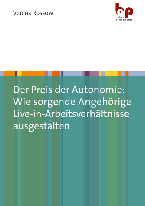Der Preis der Autonomie: Wie sorgende Angeh&ouml;rige Live-in-Arbeitsverh&auml;ltnisse ausgestalten - Verena Rossow