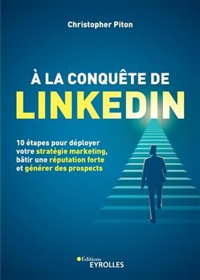 A la conqu&ecirc;te de LinkedIn : 10 &eacute;tapes pour d&eacute;ployer votre strat&eacute;gie marketing, b&acirc;tir une r&eacute;putation forte et g&eacute;n&eacute;rer ... -  PITON CHRISTOPHER