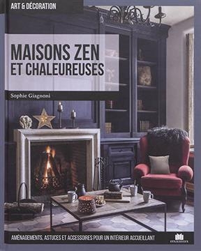 Maisons zen et chaleureuses : am&eacute;nagements, astuces et accessoires pour un int&eacute;rieur accueillant - Sophie Giagnoni