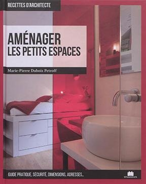 Am&eacute;nager les petits espaces : guide pratique, s&eacute;curit&eacute;, dimensions, adresses... - Marie-Pierre Dubois-Petroff