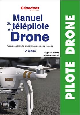 Manuel du télépilote de drone : formation initiale et maintien des compétences - Bastien Mancini, Régis Le Maitre
