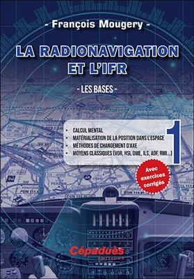 La radionavigation et l'IFR. Vol. 1. Les bases : calcul mental, matérialisation de la position dans l'espace, méthode... - François Mougery