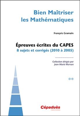 Epreuves écrites du Capes : 8 sujets et corrigés (2010 à 2005) - François Gramain