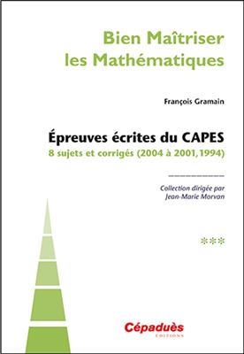 Epreuves écrites du Capes : 8 sujets et corrigés (2004 à 2001, 1994)