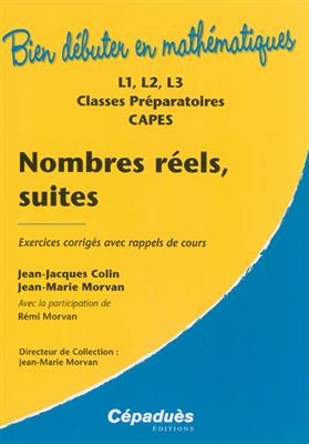 Nombres r&eacute;els, suites : exercices corrig&eacute;s avec rappels de cours : L1, L2, L3, classes pr&eacute;paratoires, Capes - Jean-Jacques (1942-....) Colin, Jean-Marie (1953-....) Morvan