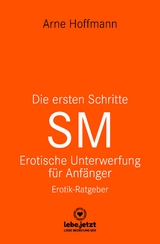 Die ersten Schritte SM - Unterwerfung f&uuml;r Anf&auml;nger | Erotischer Ratgeber - Arne Hoffmann