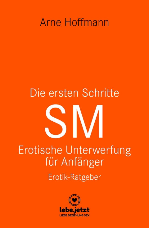 Die ersten Schritte SM - Unterwerfung f&uuml;r Anf&auml;nger | Erotischer Ratgeber - Arne Hoffmann