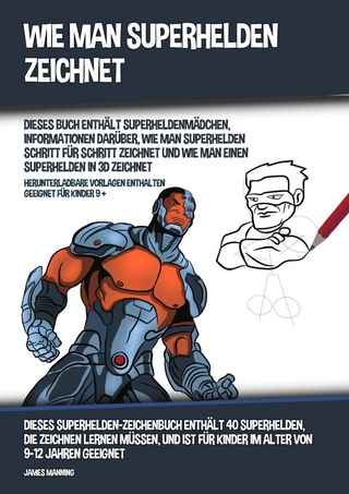 Wie Man Superhelden Zeichnet (Dieses Buch Enthält Superheldenmädchen, Informationen Darüber, Wie Man Superhelden Schritt für Schritt Zeichnet und Wie Man Einen Superhelden In 3D Zeichnet)