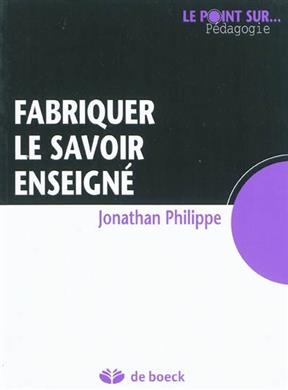 Fabriquer le savoir enseign&eacute; - Jonathan Philippe