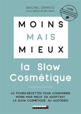 Moins mais mieux : la slow cosm&eacute;tique : 40 fiches-recettes pour consommer moins mais mieux en adoptant la slow cosm&eacute;t... - Rachel Dipinto