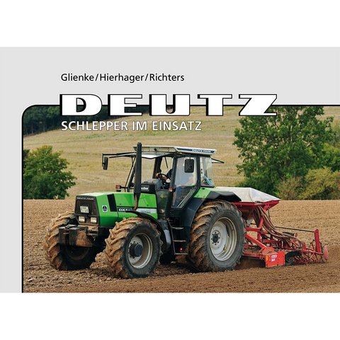 Deutz &ndash; Schlepper im Einsatz - Peter Glienke, Manfred Hierhager, Kai-Wido Richters