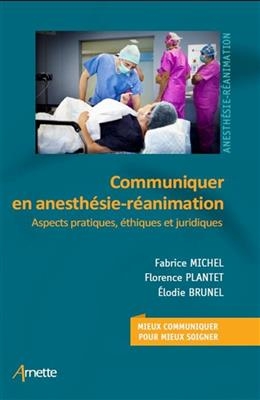 Communiquer en anesthésie-réanimation et médecine péri-opératoire : aspects pratiques, éthiques et juridiques : mieux...