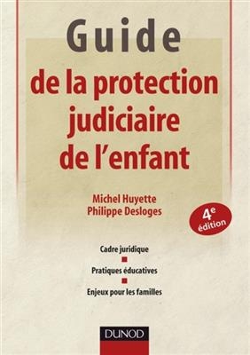 Guide de la protection judiciaire de l'enfant : cadre juridique, pratiques &eacute;ducatives, enjeux pour les familles - Michel Huyette, Philippe Desloges