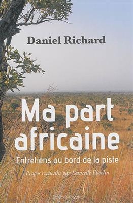 Ma part africaine : entretiens au bord de la piste - Daniel (1951-....) Richard