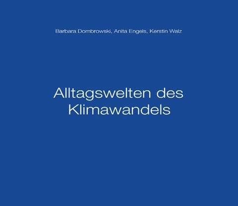 Alltagswelten des Klimawandels - Barbara Dombrowski, Anita Engels, Kerstin Walz