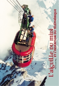 L'aiguille du Midi et l'invention des t&eacute;l&eacute;ph&eacute;riques - Pierre-Louis Roy