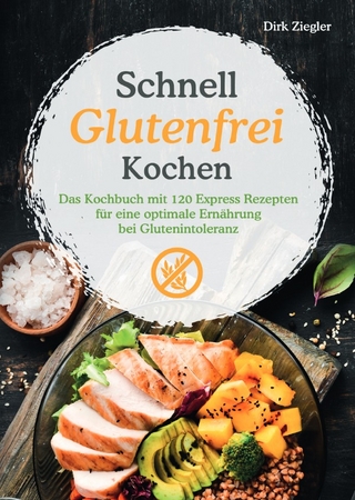 Schnell Glutenfrei Kochen – Das Kochbuch mit 120 Express Rezepten für eine optimale Ernährung bei Glutenintoleranz