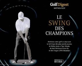 Le swing des champions : golf digest : am&eacute;liorez votre golf en observant la technique des plus grands joueurs, de Bob... -  Rudy-m+lemery-d