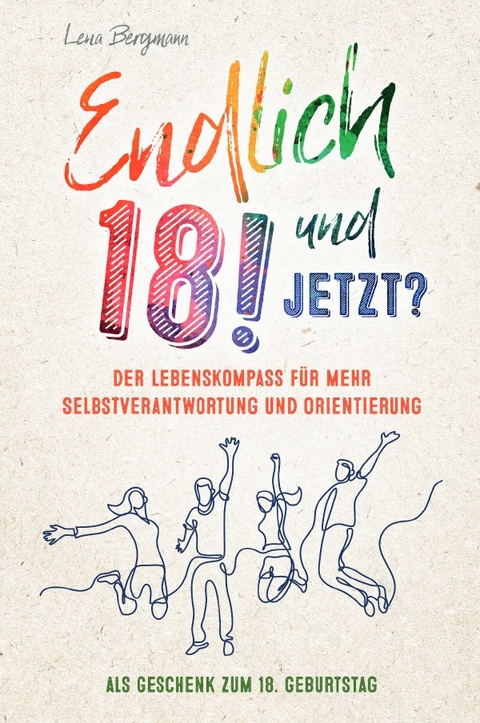 Endlich 18! Und jetzt? Der Lebenskompass f&uuml;r mehr Selbstverantwortung und Orientierung als Geschenk zum 18. Geburtstag. - Lena Bergmann