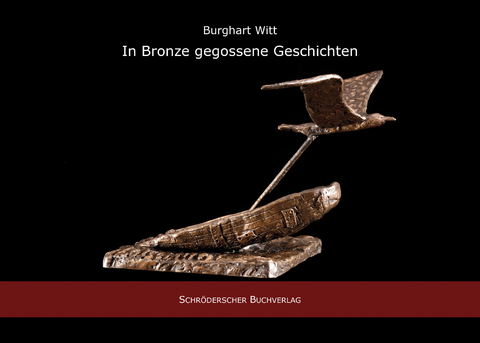 In Bronze gegossene Geschichten - Burkhart Witt
