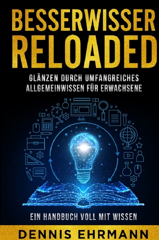 Besserwisser Reloaded - Glänzen durch umfangreiches Allgemeinwissen für Erwachsene - Ein Handbuch voll mit Wissen