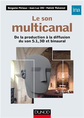 Le Son Multicanal - de La Production a la Diffusion Du Son 5.1, 3D Et Binaural