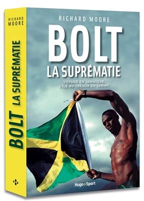 Bolt : la supr&eacute;matie : voyage en Jama&iuml;que, l'&icirc;le au tr&eacute;sor du sprint - Richard Moore
