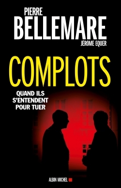 Complots : quand ils s'entendent pour tuer - Pierre Bellemare, J&eacute;r&ocirc;me Equer