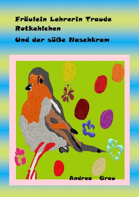 Fr&auml;ulein Rotkehlchen und der s&uuml;&szlig;e Naschkram - Andrea Grau