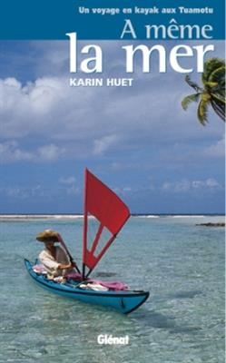A m&ecirc;me la mer : un voyage en kayak aux Tuamotu - Karin Huet